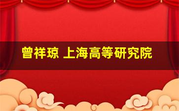 曾祥琼 上海高等研究院